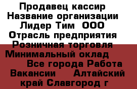 Продавец-кассир › Название организации ­ Лидер Тим, ООО › Отрасль предприятия ­ Розничная торговля › Минимальный оклад ­ 13 000 - Все города Работа » Вакансии   . Алтайский край,Славгород г.